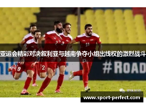 亚运会精彩对决叙利亚与越南争夺小组出线权的激烈战斗